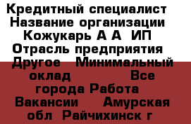 Кредитный специалист › Название организации ­ Кожукарь А.А, ИП › Отрасль предприятия ­ Другое › Минимальный оклад ­ 15 000 - Все города Работа » Вакансии   . Амурская обл.,Райчихинск г.